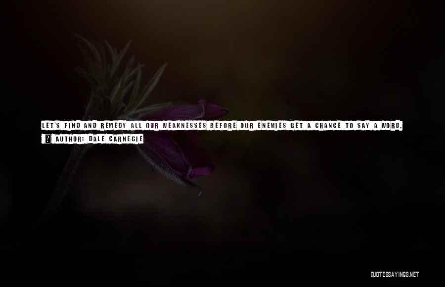 Dale Carnegie Quotes: Let's Find And Remedy All Our Weaknesses Before Our Enemies Get A Chance To Say A Word. That Is What