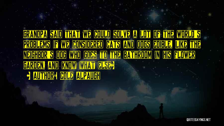 Cole Alpaugh Quotes: Grandpa Said That We Could Solve A Lot Of The World's Problems If We Considered Cats And Dogs Edible. Like