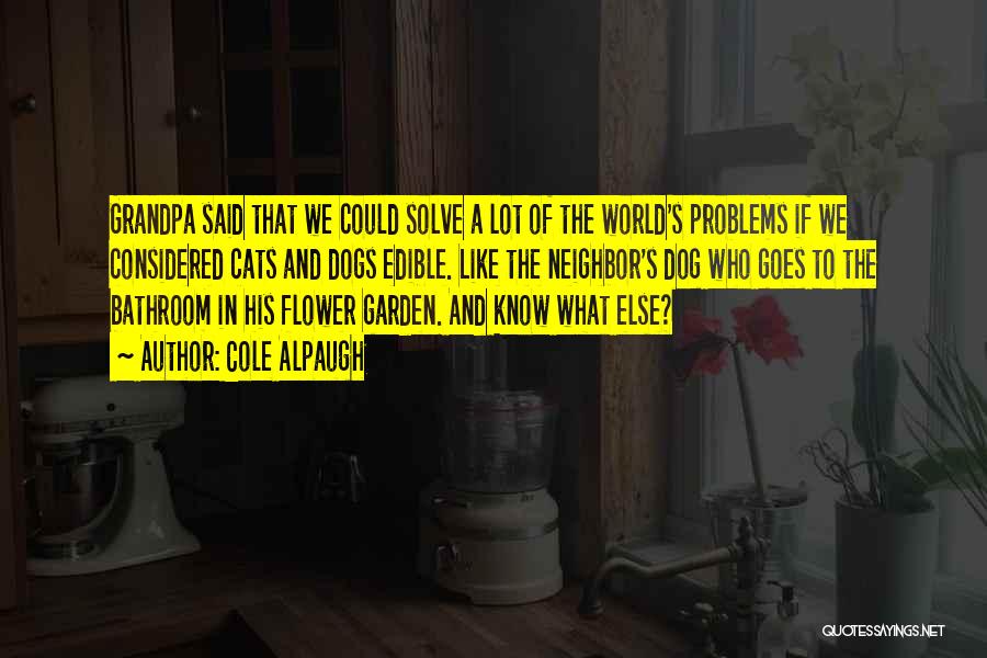 Cole Alpaugh Quotes: Grandpa Said That We Could Solve A Lot Of The World's Problems If We Considered Cats And Dogs Edible. Like