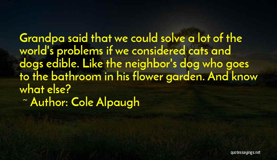 Cole Alpaugh Quotes: Grandpa Said That We Could Solve A Lot Of The World's Problems If We Considered Cats And Dogs Edible. Like