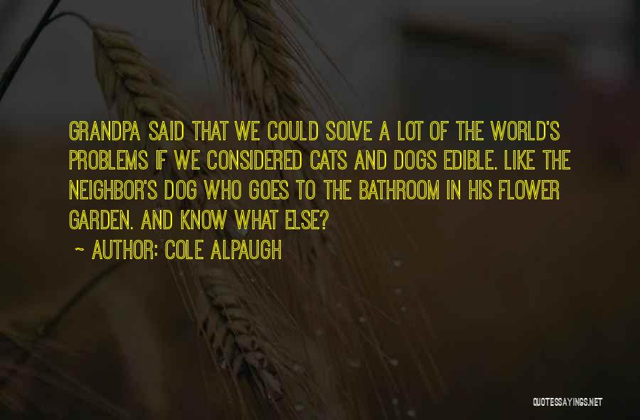 Cole Alpaugh Quotes: Grandpa Said That We Could Solve A Lot Of The World's Problems If We Considered Cats And Dogs Edible. Like