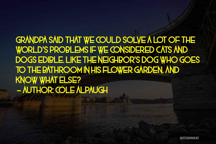 Cole Alpaugh Quotes: Grandpa Said That We Could Solve A Lot Of The World's Problems If We Considered Cats And Dogs Edible. Like