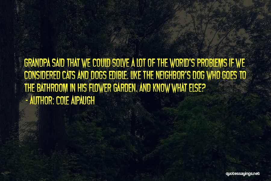 Cole Alpaugh Quotes: Grandpa Said That We Could Solve A Lot Of The World's Problems If We Considered Cats And Dogs Edible. Like