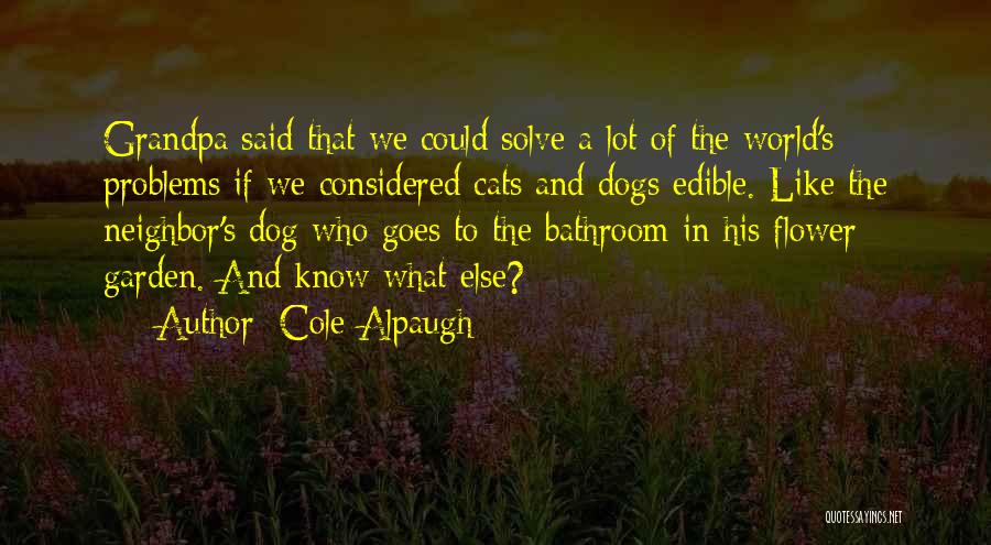 Cole Alpaugh Quotes: Grandpa Said That We Could Solve A Lot Of The World's Problems If We Considered Cats And Dogs Edible. Like