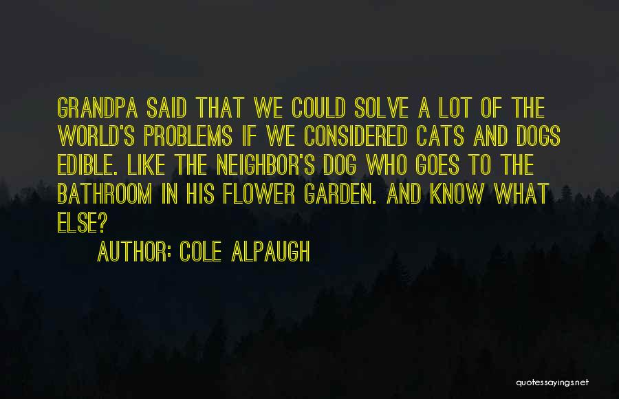 Cole Alpaugh Quotes: Grandpa Said That We Could Solve A Lot Of The World's Problems If We Considered Cats And Dogs Edible. Like