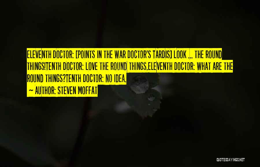 Steven Moffat Quotes: Eleventh Doctor: [points In The War Doctor's Tardis] Look ... The Round Things!tenth Doctor: Love The Round Things.eleventh Doctor: What