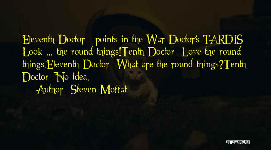 Steven Moffat Quotes: Eleventh Doctor: [points In The War Doctor's Tardis] Look ... The Round Things!tenth Doctor: Love The Round Things.eleventh Doctor: What