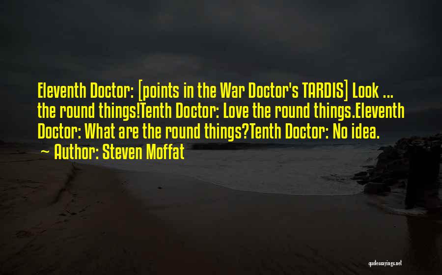 Steven Moffat Quotes: Eleventh Doctor: [points In The War Doctor's Tardis] Look ... The Round Things!tenth Doctor: Love The Round Things.eleventh Doctor: What