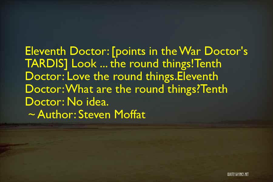 Steven Moffat Quotes: Eleventh Doctor: [points In The War Doctor's Tardis] Look ... The Round Things!tenth Doctor: Love The Round Things.eleventh Doctor: What