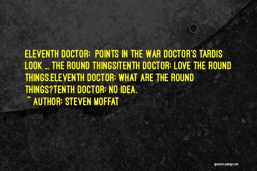 Steven Moffat Quotes: Eleventh Doctor: [points In The War Doctor's Tardis] Look ... The Round Things!tenth Doctor: Love The Round Things.eleventh Doctor: What