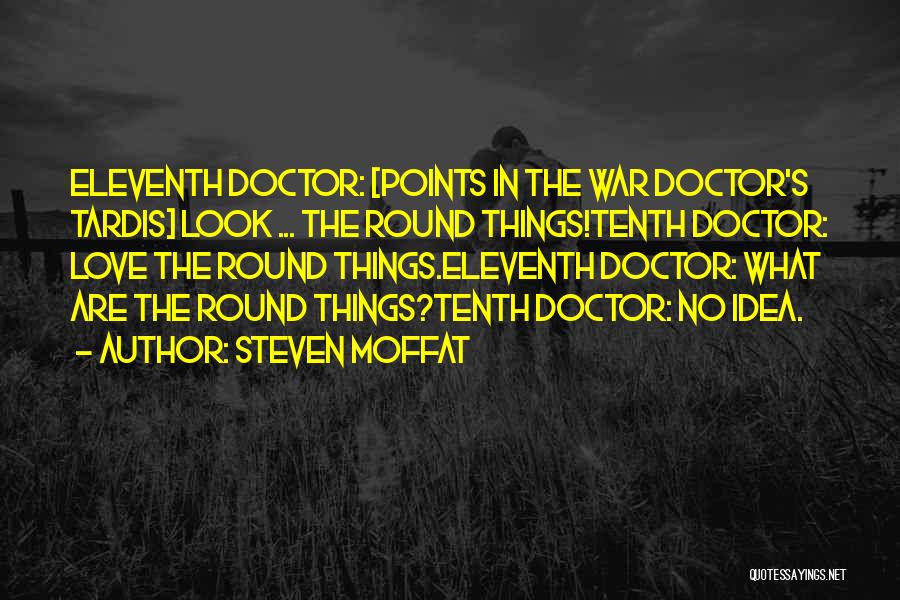 Steven Moffat Quotes: Eleventh Doctor: [points In The War Doctor's Tardis] Look ... The Round Things!tenth Doctor: Love The Round Things.eleventh Doctor: What