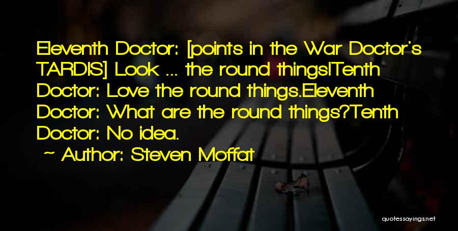 Steven Moffat Quotes: Eleventh Doctor: [points In The War Doctor's Tardis] Look ... The Round Things!tenth Doctor: Love The Round Things.eleventh Doctor: What