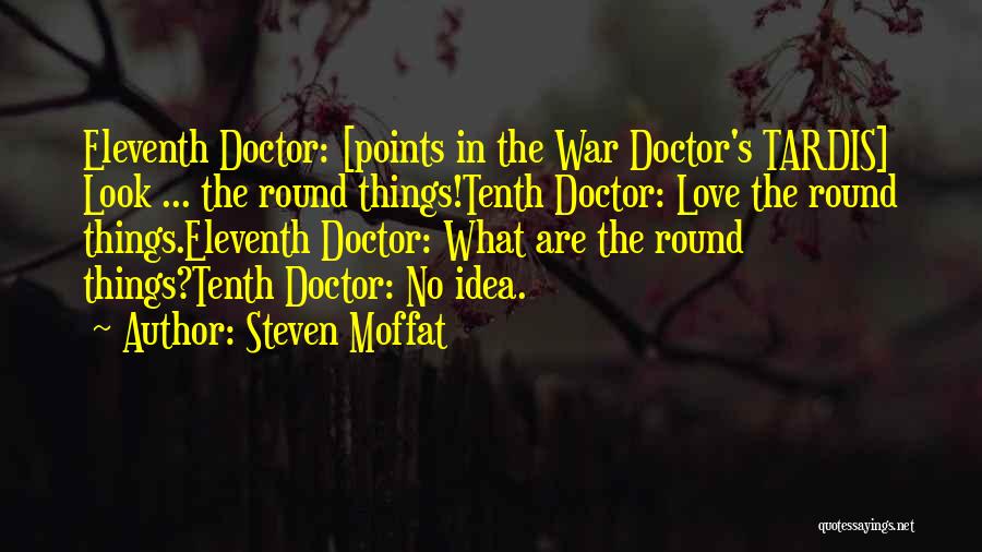 Steven Moffat Quotes: Eleventh Doctor: [points In The War Doctor's Tardis] Look ... The Round Things!tenth Doctor: Love The Round Things.eleventh Doctor: What