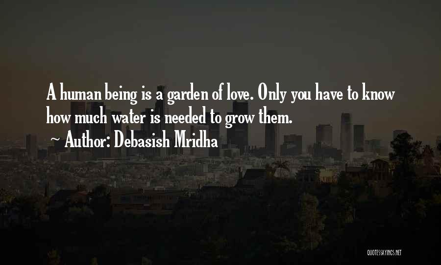 Debasish Mridha Quotes: A Human Being Is A Garden Of Love. Only You Have To Know How Much Water Is Needed To Grow