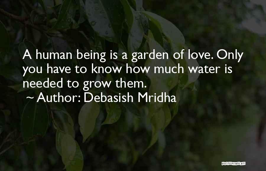Debasish Mridha Quotes: A Human Being Is A Garden Of Love. Only You Have To Know How Much Water Is Needed To Grow