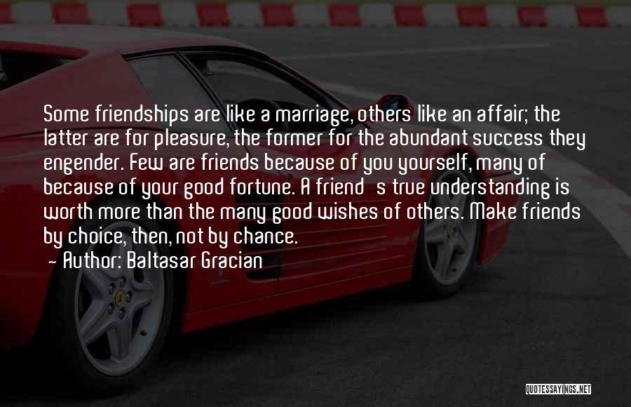 Baltasar Gracian Quotes: Some Friendships Are Like A Marriage, Others Like An Affair; The Latter Are For Pleasure, The Former For The Abundant