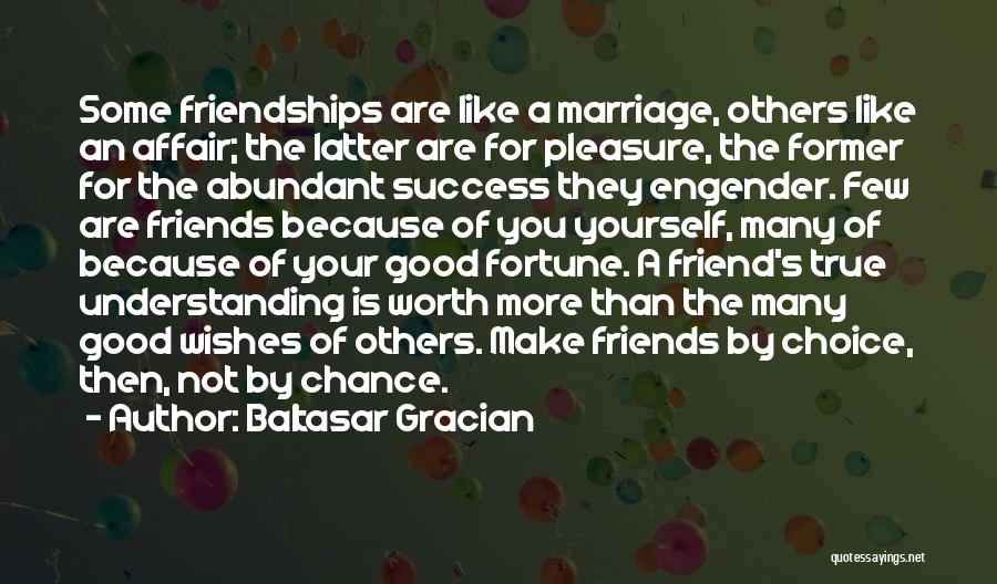 Baltasar Gracian Quotes: Some Friendships Are Like A Marriage, Others Like An Affair; The Latter Are For Pleasure, The Former For The Abundant