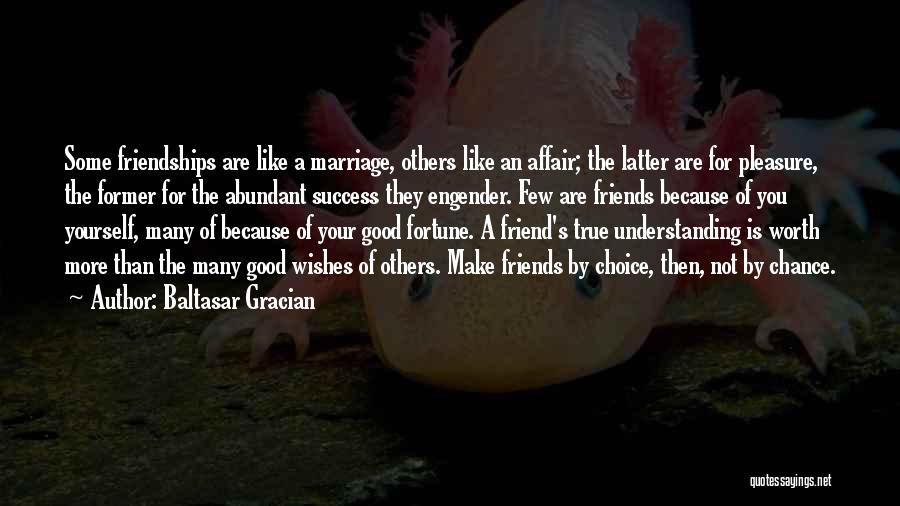 Baltasar Gracian Quotes: Some Friendships Are Like A Marriage, Others Like An Affair; The Latter Are For Pleasure, The Former For The Abundant