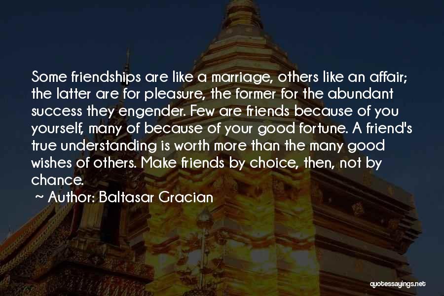 Baltasar Gracian Quotes: Some Friendships Are Like A Marriage, Others Like An Affair; The Latter Are For Pleasure, The Former For The Abundant