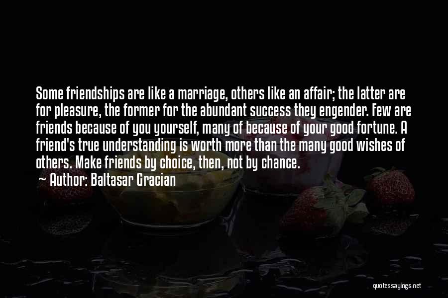 Baltasar Gracian Quotes: Some Friendships Are Like A Marriage, Others Like An Affair; The Latter Are For Pleasure, The Former For The Abundant