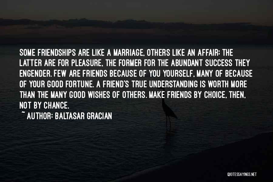 Baltasar Gracian Quotes: Some Friendships Are Like A Marriage, Others Like An Affair; The Latter Are For Pleasure, The Former For The Abundant