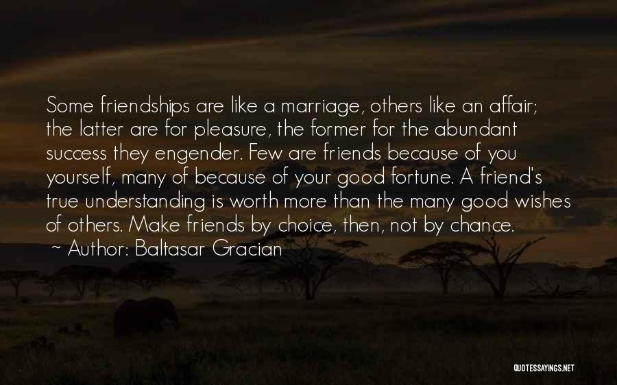 Baltasar Gracian Quotes: Some Friendships Are Like A Marriage, Others Like An Affair; The Latter Are For Pleasure, The Former For The Abundant