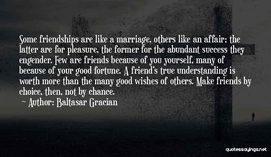 Baltasar Gracian Quotes: Some Friendships Are Like A Marriage, Others Like An Affair; The Latter Are For Pleasure, The Former For The Abundant