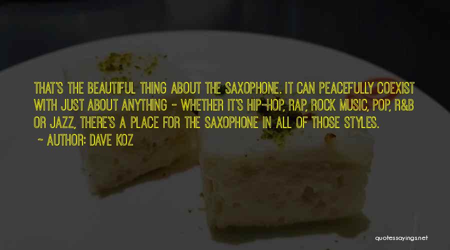 Dave Koz Quotes: That's The Beautiful Thing About The Saxophone. It Can Peacefully Coexist With Just About Anything - Whether It's Hip-hop, Rap,