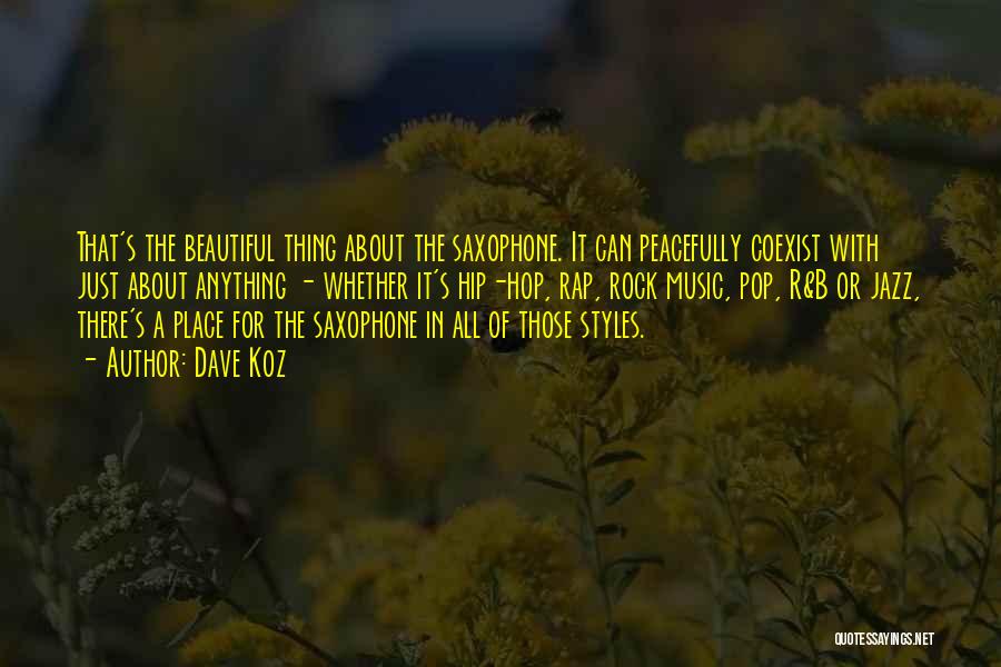 Dave Koz Quotes: That's The Beautiful Thing About The Saxophone. It Can Peacefully Coexist With Just About Anything - Whether It's Hip-hop, Rap,