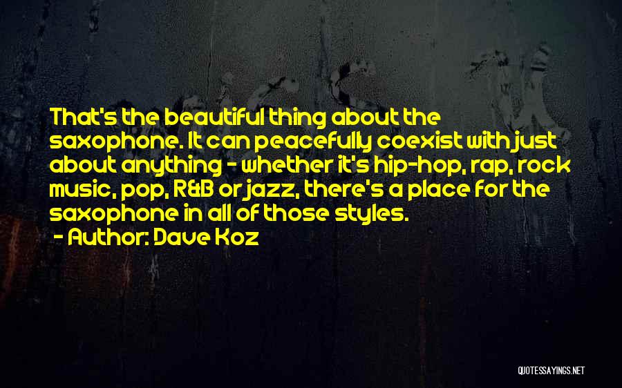 Dave Koz Quotes: That's The Beautiful Thing About The Saxophone. It Can Peacefully Coexist With Just About Anything - Whether It's Hip-hop, Rap,