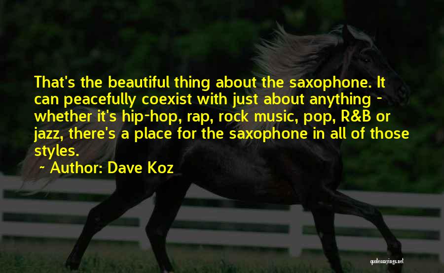 Dave Koz Quotes: That's The Beautiful Thing About The Saxophone. It Can Peacefully Coexist With Just About Anything - Whether It's Hip-hop, Rap,