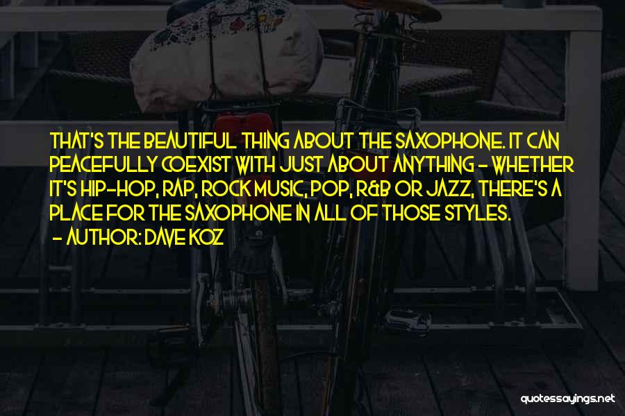 Dave Koz Quotes: That's The Beautiful Thing About The Saxophone. It Can Peacefully Coexist With Just About Anything - Whether It's Hip-hop, Rap,