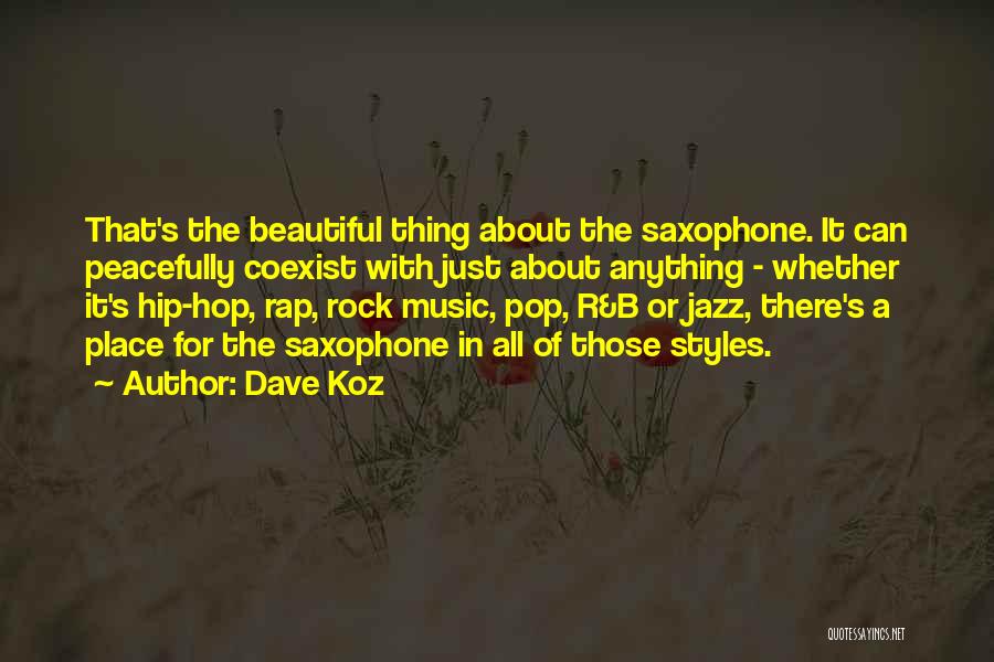 Dave Koz Quotes: That's The Beautiful Thing About The Saxophone. It Can Peacefully Coexist With Just About Anything - Whether It's Hip-hop, Rap,