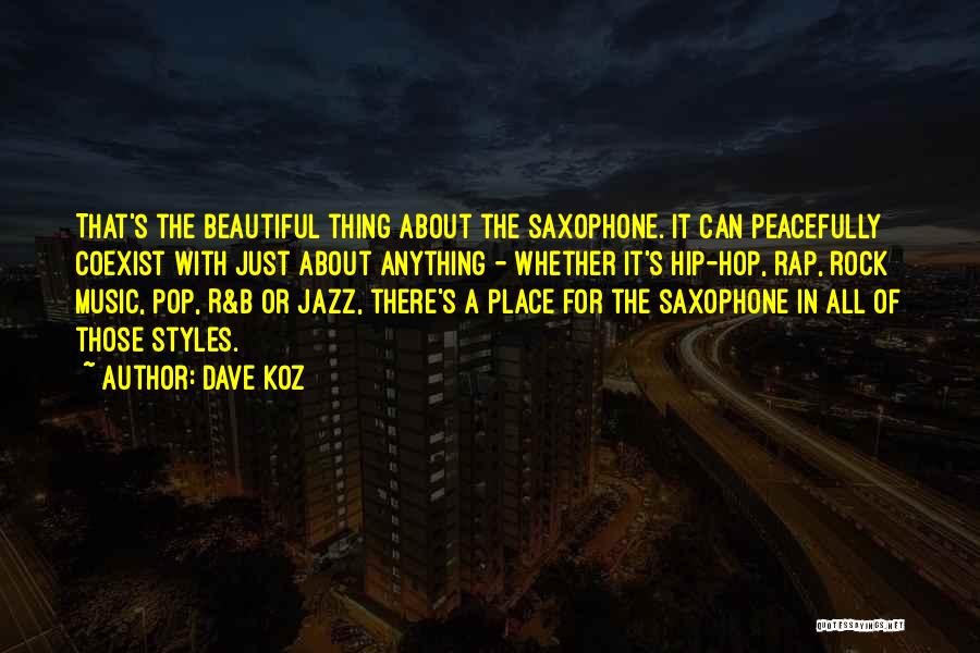 Dave Koz Quotes: That's The Beautiful Thing About The Saxophone. It Can Peacefully Coexist With Just About Anything - Whether It's Hip-hop, Rap,