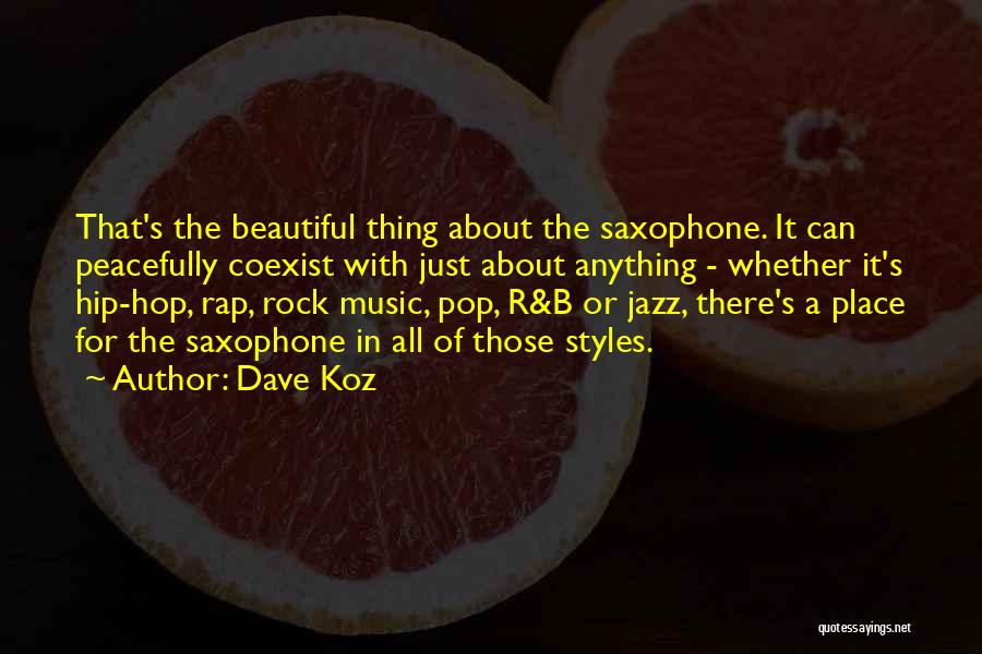 Dave Koz Quotes: That's The Beautiful Thing About The Saxophone. It Can Peacefully Coexist With Just About Anything - Whether It's Hip-hop, Rap,