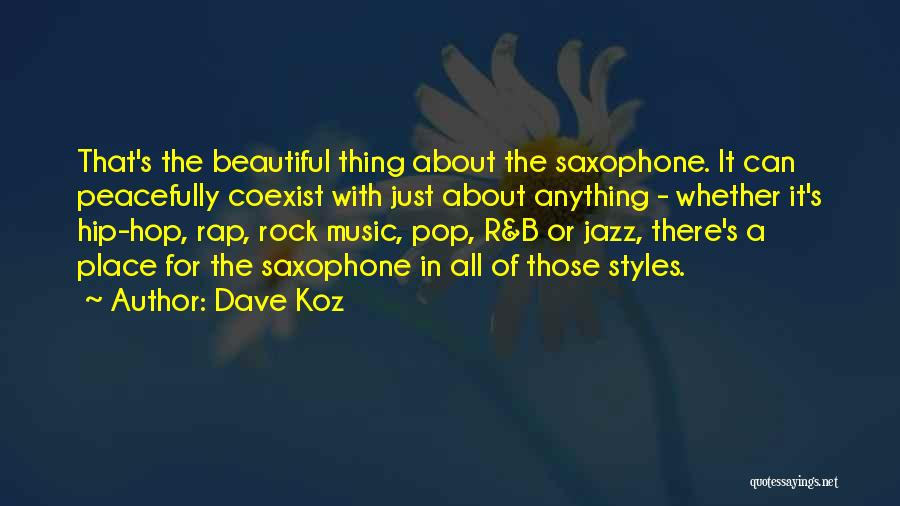 Dave Koz Quotes: That's The Beautiful Thing About The Saxophone. It Can Peacefully Coexist With Just About Anything - Whether It's Hip-hop, Rap,