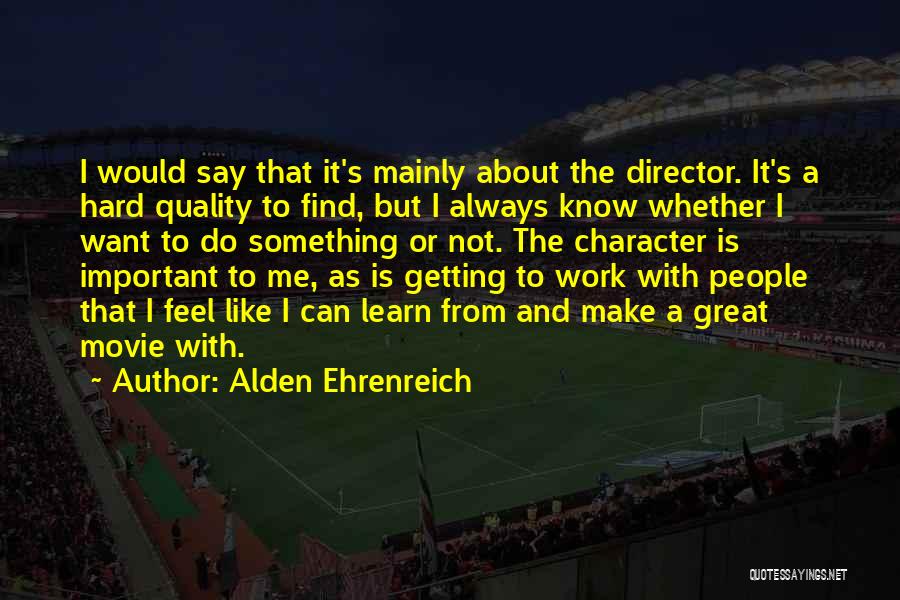 Alden Ehrenreich Quotes: I Would Say That It's Mainly About The Director. It's A Hard Quality To Find, But I Always Know Whether