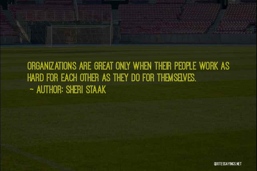 Sheri Staak Quotes: Organizations Are Great Only When Their People Work As Hard For Each Other As They Do For Themselves.