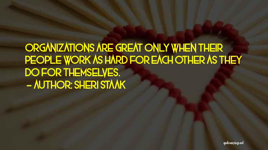 Sheri Staak Quotes: Organizations Are Great Only When Their People Work As Hard For Each Other As They Do For Themselves.