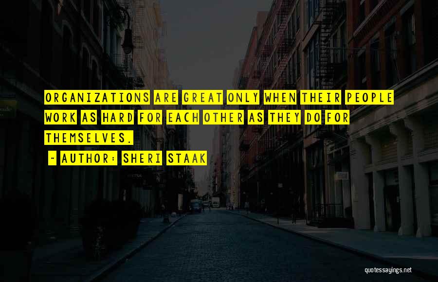 Sheri Staak Quotes: Organizations Are Great Only When Their People Work As Hard For Each Other As They Do For Themselves.