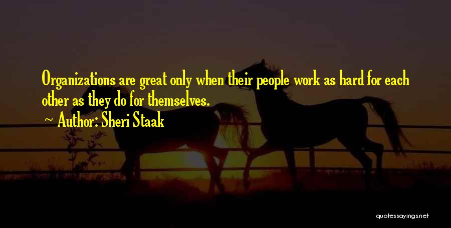 Sheri Staak Quotes: Organizations Are Great Only When Their People Work As Hard For Each Other As They Do For Themselves.