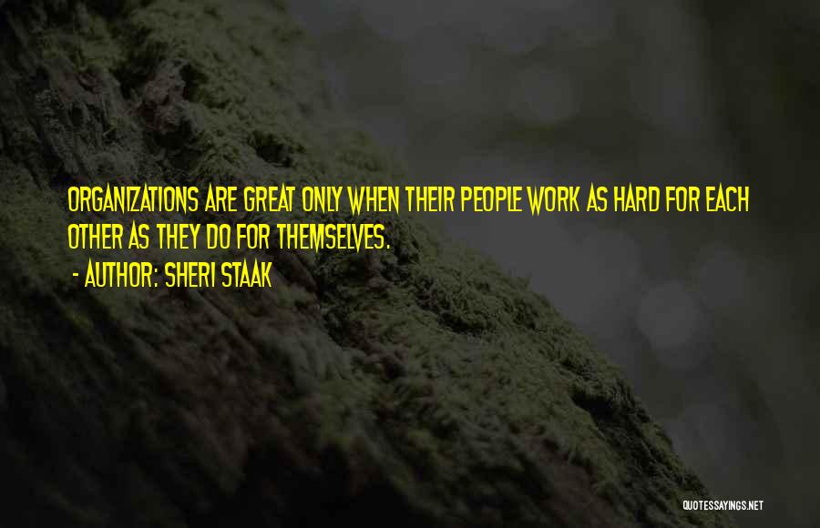 Sheri Staak Quotes: Organizations Are Great Only When Their People Work As Hard For Each Other As They Do For Themselves.