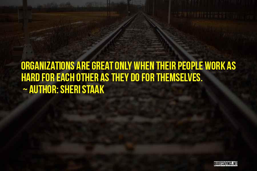 Sheri Staak Quotes: Organizations Are Great Only When Their People Work As Hard For Each Other As They Do For Themselves.