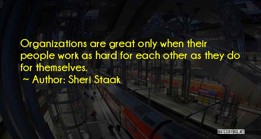 Sheri Staak Quotes: Organizations Are Great Only When Their People Work As Hard For Each Other As They Do For Themselves.