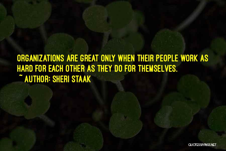 Sheri Staak Quotes: Organizations Are Great Only When Their People Work As Hard For Each Other As They Do For Themselves.