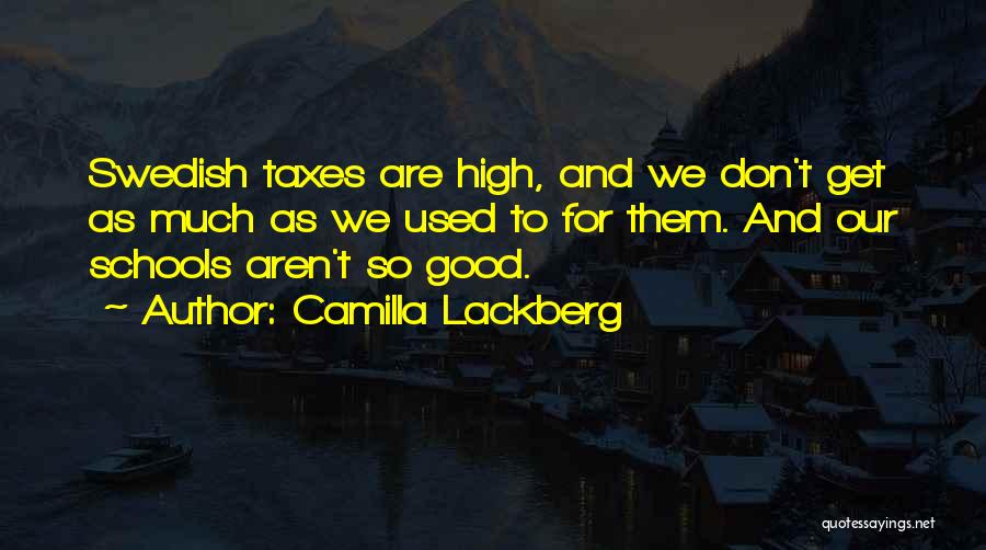 Camilla Lackberg Quotes: Swedish Taxes Are High, And We Don't Get As Much As We Used To For Them. And Our Schools Aren't