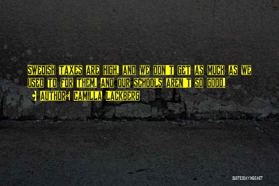Camilla Lackberg Quotes: Swedish Taxes Are High, And We Don't Get As Much As We Used To For Them. And Our Schools Aren't