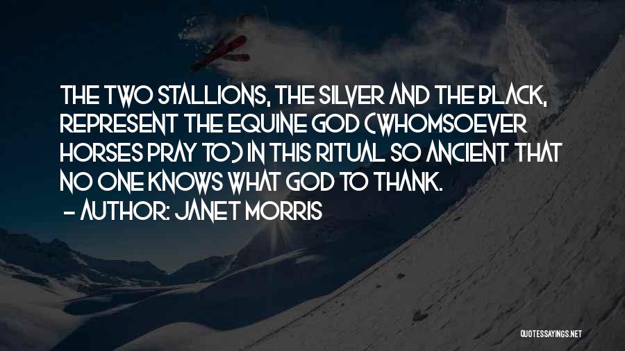 Janet Morris Quotes: The Two Stallions, The Silver And The Black, Represent The Equine God (whomsoever Horses Pray To) In This Ritual So