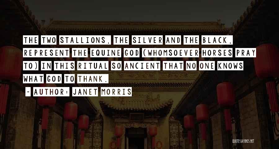 Janet Morris Quotes: The Two Stallions, The Silver And The Black, Represent The Equine God (whomsoever Horses Pray To) In This Ritual So