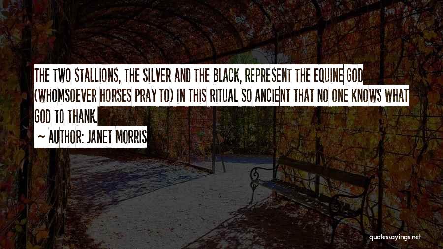 Janet Morris Quotes: The Two Stallions, The Silver And The Black, Represent The Equine God (whomsoever Horses Pray To) In This Ritual So